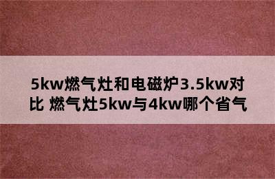 5kw燃气灶和电磁炉3.5kw对比 燃气灶5kw与4kw哪个省气